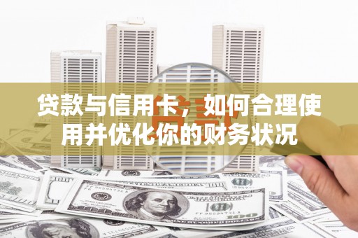 花地玛堂区贷款与信用卡，如何合理使用并优化你的财务状况