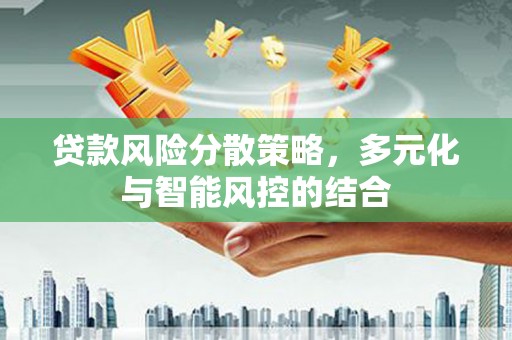 花地玛堂区贷款风险分散策略，多元化与智能风控的结合