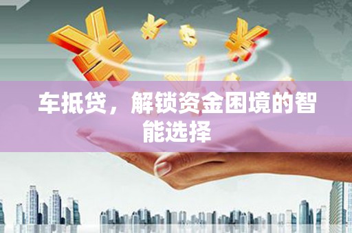 花地玛堂区车抵贷，解锁资金困境的智能选择