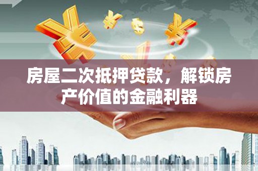 花地玛堂区房屋二次抵押贷款，解锁房产价值的金融利器