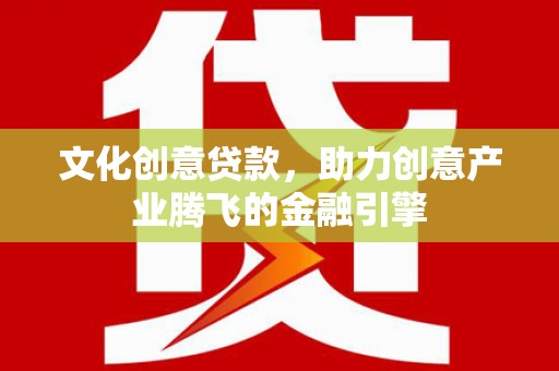 花地玛堂区文化创意贷款，助力创意产业腾飞的金融引擎