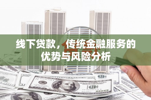 花地玛堂区线下贷款，传统金融服务的优势与风险分析