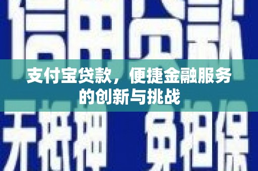 花地玛堂区支付宝贷款，便捷金融服务的创新与挑战