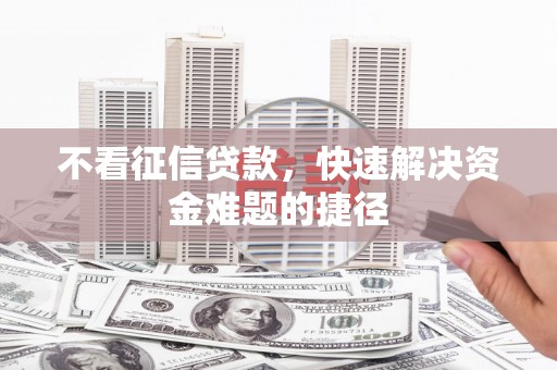 花地玛堂区不看征信贷款，快速解决资金难题的捷径