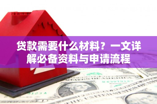 花地玛堂区贷款需要什么材料？一文详解必备资料与申请流程