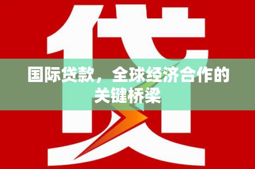 花地玛堂区国际贷款，全球经济合作的关键桥梁