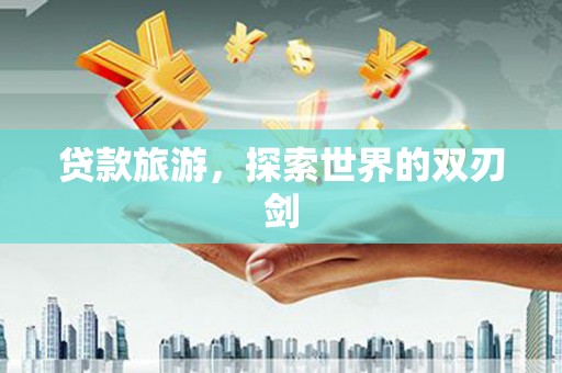 花地玛堂区贷款旅游，探索世界的双刃剑
