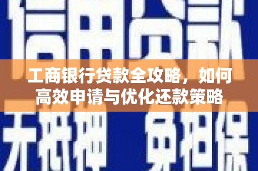 花地玛堂区工商银行贷款全攻略，如何高效申请与优化还款策略
