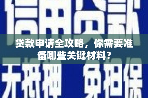 花地玛堂区贷款申请全攻略，你需要准备哪些关键材料？