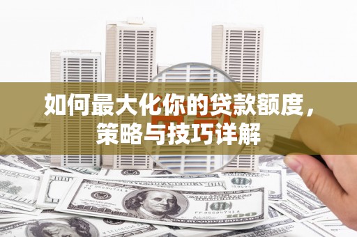花地玛堂区如何最大化你的贷款额度，策略与技巧详解