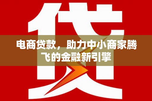 花地玛堂区电商贷款，助力中小商家腾飞的金融新引擎