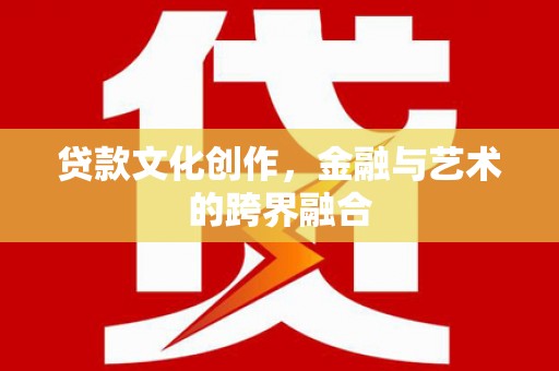 花地玛堂区贷款文化创作，金融与艺术的跨界融合
