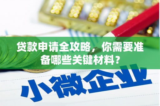 花地玛堂区贷款申请全攻略，你需要准备哪些关键材料？