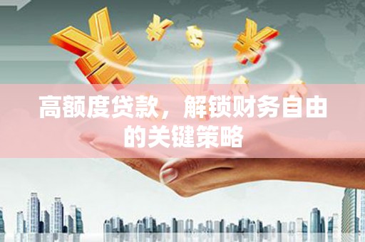 花地玛堂区高额度贷款，解锁财务自由的关键策略