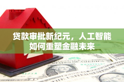 花地玛堂区贷款审批新纪元，人工智能如何重塑金融未来