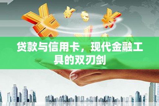 花地玛堂区贷款与信用卡，现代金融工具的双刃剑