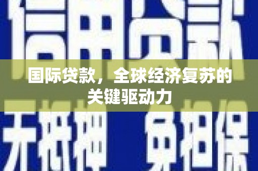 花地玛堂区国际贷款，全球经济复苏的关键驱动力