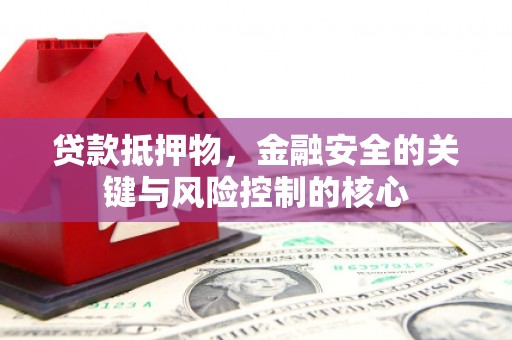花地玛堂区贷款抵押物，金融安全的关键与风险控制的核心
