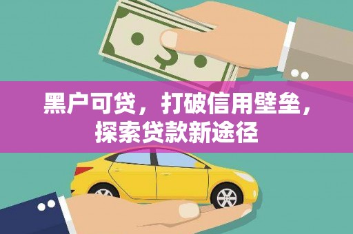 花地玛堂区黑户可贷，打破信用壁垒，探索贷款新途径