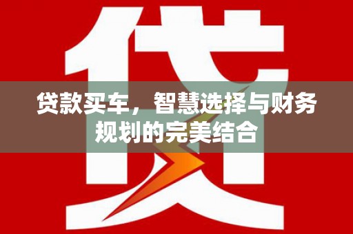 花地玛堂区贷款买车，智慧选择与财务规划的完美结合