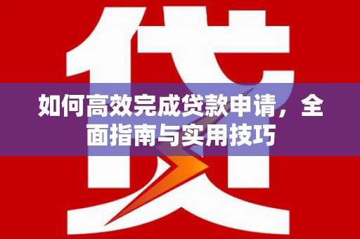 花地玛堂区如何高效完成贷款申请，全面指南与实用技巧