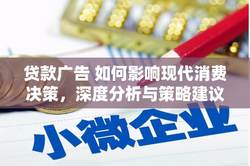 花地玛堂区贷款广告 如何影响现代消费决策，深度分析与策略建议