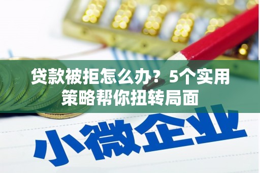 花地玛堂区贷款被拒怎么办？5个实用策略帮你扭转局面