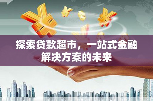 花地玛堂区探索贷款超市，一站式金融解决方案的未来