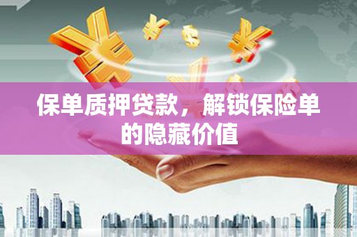 花地玛堂区保单质押贷款，解锁保险单的隐藏价值