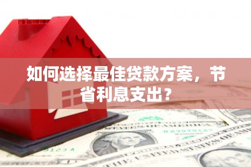 花地玛堂区如何选择最佳贷款方案，节省利息支出？