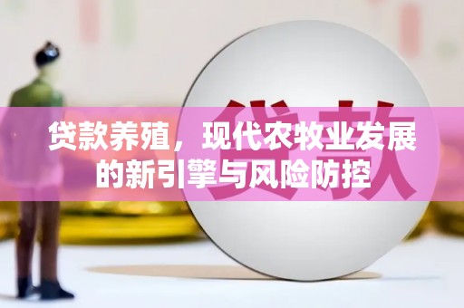 花地玛堂区贷款养殖，现代农牧业发展的新引擎与风险防控