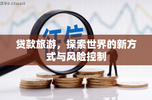 花地玛堂区贷款旅游，探索世界的新方式与风险控制