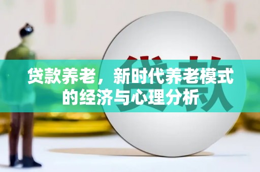 花地玛堂区贷款养老，新时代养老模式的经济与心理分析