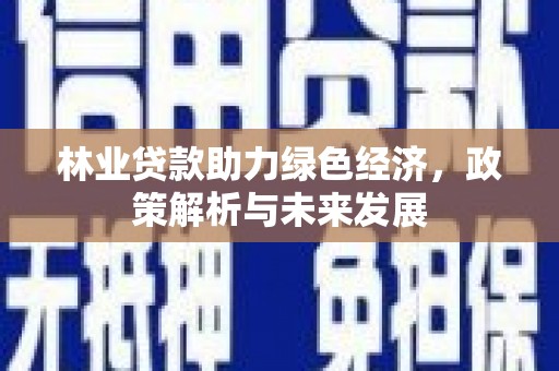 花地玛堂区林业贷款助力绿色经济，政策解析与未来发展