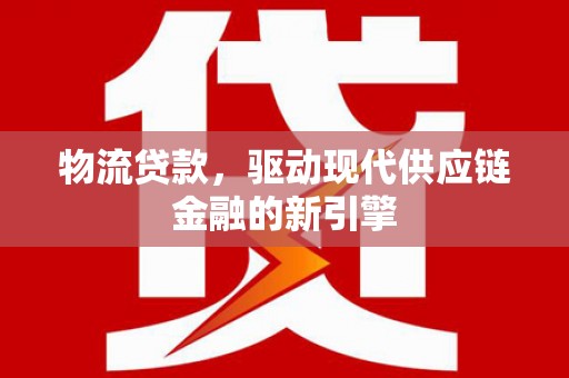 花地玛堂区物流贷款，驱动现代供应链金融的新引擎