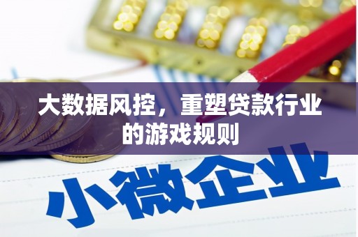 花地玛堂区大数据风控，重塑贷款行业的游戏规则