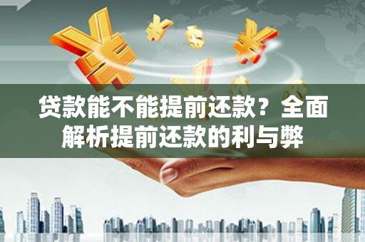 花地玛堂区贷款能不能提前还款？全面解析提前还款的利与弊