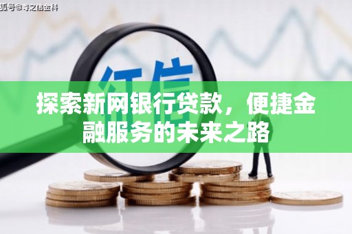 花地玛堂区探索新网银行贷款，便捷金融服务的未来之路