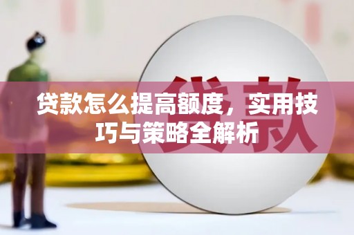 花地玛堂区贷款怎么提高额度，实用技巧与策略全解析