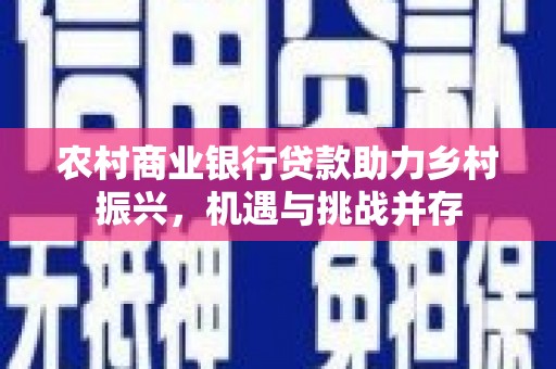花地玛堂区农村商业银行贷款助力乡村振兴，机遇与挑战并存