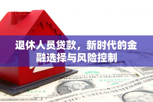 花地玛堂区退休人员贷款，新时代的金融选择与风险控制