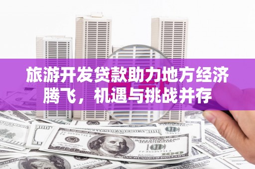 花地玛堂区旅游开发贷款助力地方经济腾飞，机遇与挑战并存