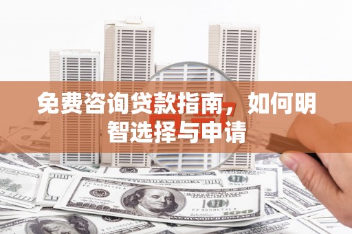 花地玛堂区免费咨询贷款指南，如何明智选择与申请