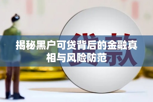 花地玛堂区揭秘黑户可贷背后的金融真相与风险防范