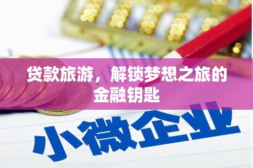 花地玛堂区贷款旅游，解锁梦想之旅的金融钥匙