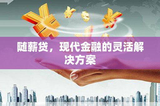 花地玛堂区随薪贷，现代金融的灵活解决方案
