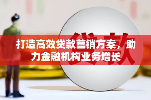 花地玛堂区打造高效贷款营销方案，助力金融机构业务增长