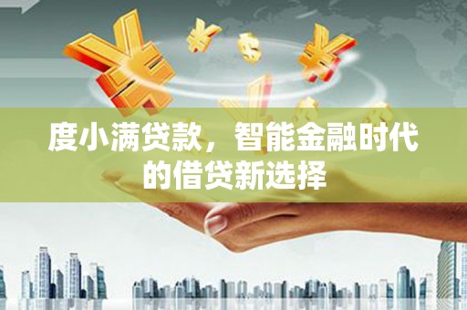 花地玛堂区度小满贷款，智能金融时代的借贷新选择