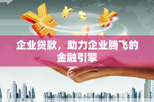 花地玛堂区企业贷款，助力企业腾飞的金融引擎