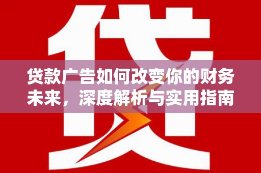 花地玛堂区贷款广告如何改变你的财务未来，深度解析与实用指南
